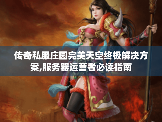 传奇私服庄园完美天空终极解决方案,服务器运营者必读指南