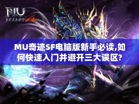 MU奇迹SF电脑版新手必读,如何快速入门并避开三大误区?