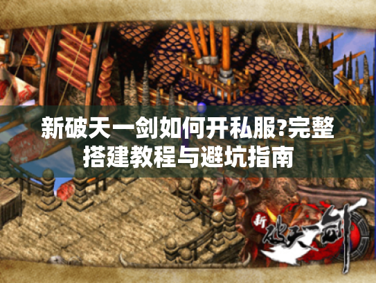 新破天一剑如何开私服?完整搭建教程与避坑指南