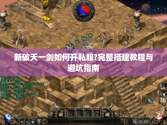 新破天一剑如何开私服?完整搭建教程与避坑指南