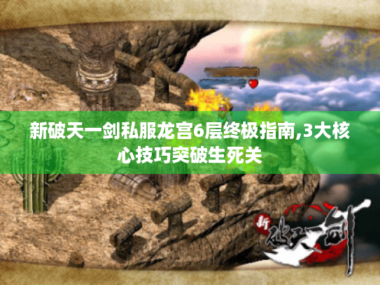 新破天一剑私服龙宫6层终极指南,3大核心技巧突破生死关 新破天一剑私服龙宫6层终极指南,3大核心技巧突破生死关
