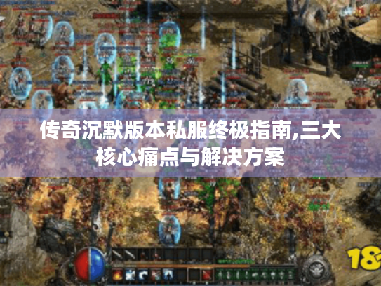 传奇沉默版本私服终极指南,三大核心痛点与解决方案
