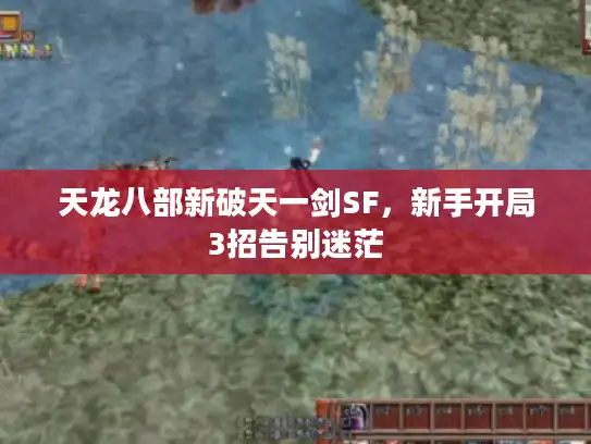 天龙八部新破天一剑SF，新手开局3招告别迷茫