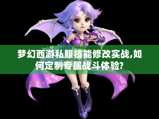 梦幻西游私服技能修改实战,如何定制专属战斗体验?