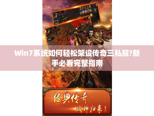 Win7系统如何轻松架设传奇三私服?新手必看完整指南 Win7系统如何轻松架设传奇三私服?新手必看完整指南