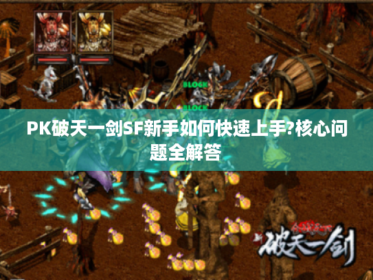 PK破天一剑SF新手如何快速上手?核心问题全解答