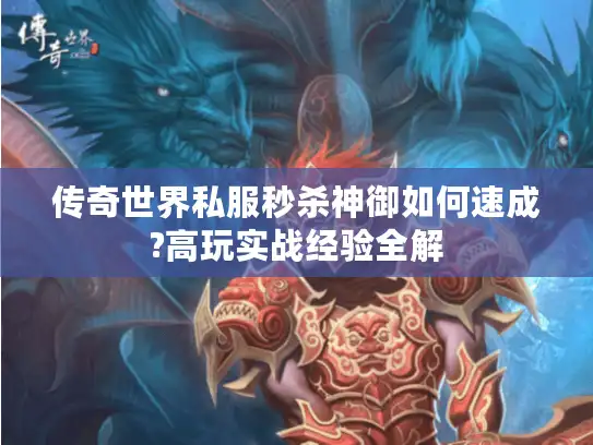 传奇世界私服秒杀神御如何速成?高玩实战经验全解