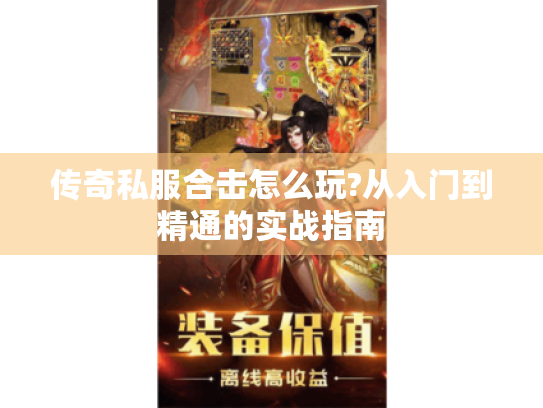 传奇私服合击怎么玩?从入门到精通的实战指南 传奇私服合击怎么玩?从入门到精通的实战指南