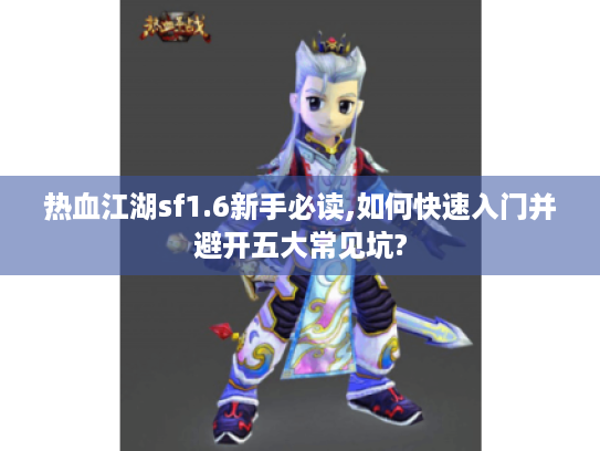 热血江湖sf1.6新手必读,如何快速入门并避开五大常见坑? 热血江湖sf1.6新手必读,如何快速入门并避开五大常见坑?