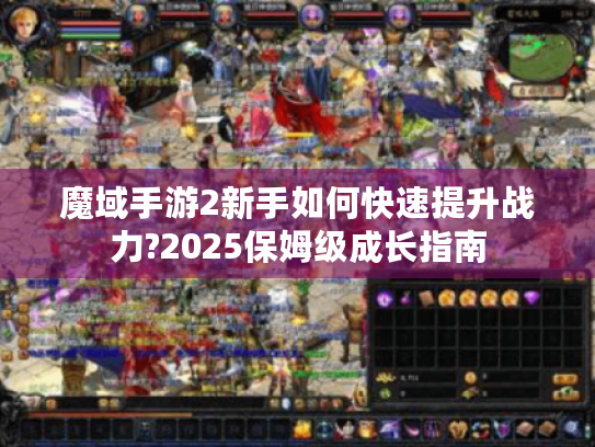 魔域手游2新手如何快速提升战力?2025保姆级成长指南