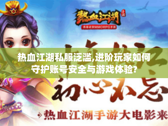 热血江湖私服泛滥,进阶玩家如何守护账号安全与游戏体验? 热血江湖私服泛滥,进阶玩家如何守护账号安全与游戏体验?