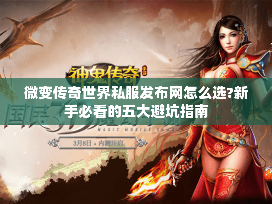 微变传奇世界私服发布网怎么选?新手必看的五大避坑指南