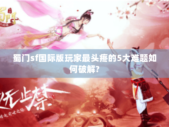 蜀门sf国际版玩家最头疼的5大难题如何破解? 蜀门sf国际版玩家最头疼的5大难题如何破解?