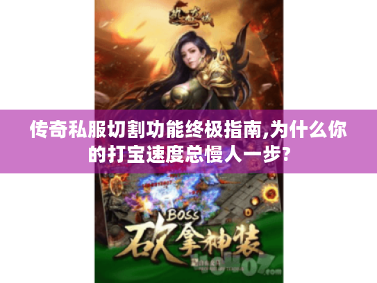 传奇私服切割功能终极指南,为什么你的打宝速度总慢人一步? 传奇私服切割功能终极指南,为什么你的打宝速度总慢人一步?