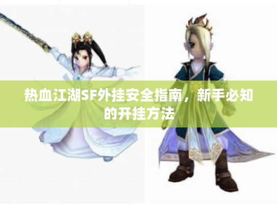 热血江湖SF外挂安全指南，新手必知的开挂方法