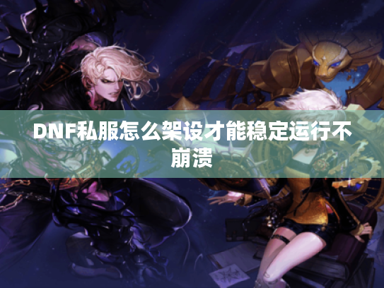 DNF私服怎么架设才能稳定运行不崩溃 DNF私服怎么架设才能稳定运行不崩溃