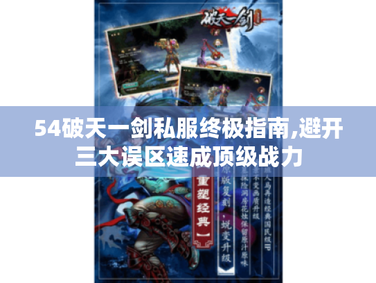54破天一剑私服终极指南,避开三大误区速成顶级战力 54破天一剑私服终极指南,避开三大误区速成顶级战力