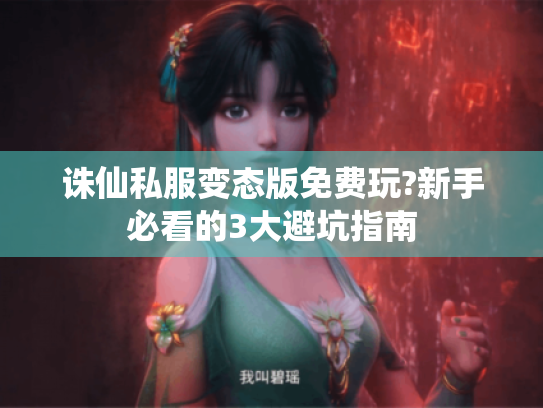 诛仙私服变态版免费玩?新手必看的3大避坑指南 诛仙私服变态版免费玩?新手必看的3大避坑指南