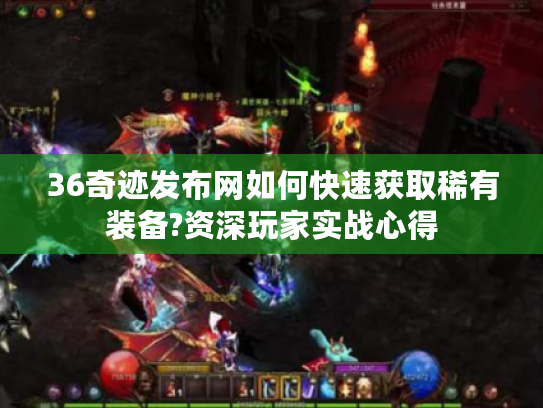 36奇迹发布网如何快速获取稀有装备?资深玩家实战心得 36奇迹发布网如何快速获取稀有装备?资深玩家实战心得