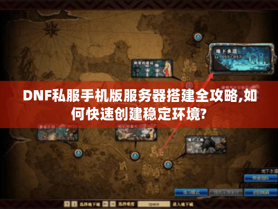 DNF私服手机版服务器搭建全攻略,如何快速创建稳定环境? DNF私服手机版服务器搭建全攻略,如何快速创建稳定环境?