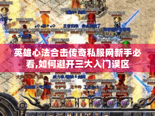 英雄心法合击传奇私服网新手必看,如何避开三大入门误区 英雄心法合击传奇私服网新手必看,如何避开三大入门误区
