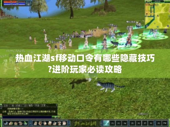 热血江湖sf移动口令有哪些隐藏技巧?进阶玩家必读攻略 热血江湖sf移动口令有哪些隐藏技巧?进阶玩家必读攻略