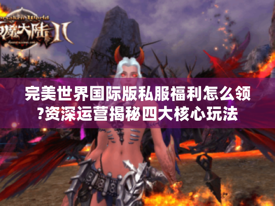 完美世界国际版私服福利怎么领?资深运营揭秘四大核心玩法 完美世界国际版私服福利怎么领?资深运营揭秘四大核心玩法