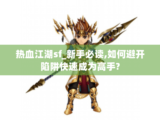 热血江湖sf_新手必读,如何避开陷阱快速成为高手? 热血江湖sf_新手必读,如何避开陷阱快速成为高手?