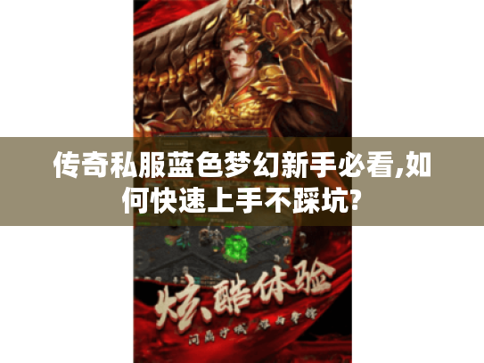 传奇私服蓝色梦幻新手必看,如何快速上手不踩坑? 传奇私服蓝色梦幻新手必看,如何快速上手不踩坑?