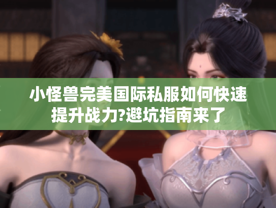 小怪兽完美国际私服如何快速提升战力?避坑指南来了