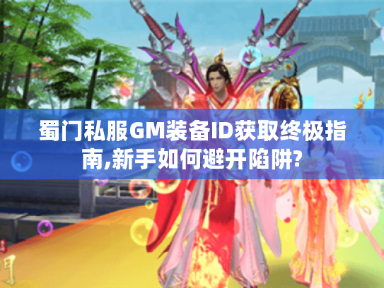 蜀门私服GM装备ID获取终极指南,新手如何避开陷阱? 蜀门私服GM装备ID获取终极指南,新手如何避开陷阱?