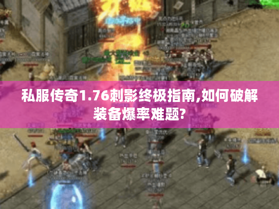 私服传奇1.76刺影终极指南,如何破解装备爆率难题?