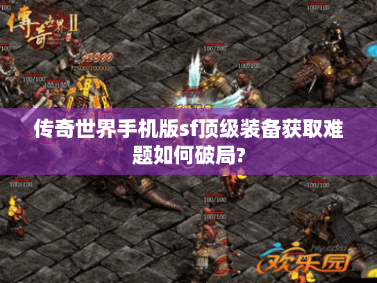 传奇世界手机版sf顶级装备获取难题如何破局? 传奇世界手机版sf顶级装备获取难题如何破局?