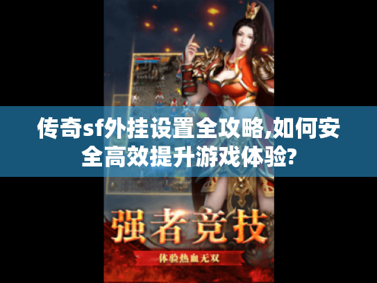 传奇sf外挂设置全攻略,如何安全高效提升游戏体验? 传奇sf外挂设置全攻略,如何安全高效提升游戏体验?