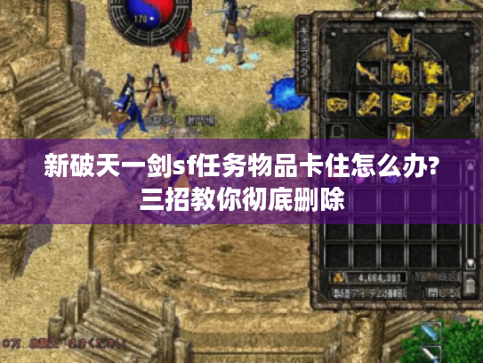 新破天一剑sf任务物品卡住怎么办?三招教你彻底删除 新破天一剑sf任务物品卡住怎么办?三招教你彻底删除