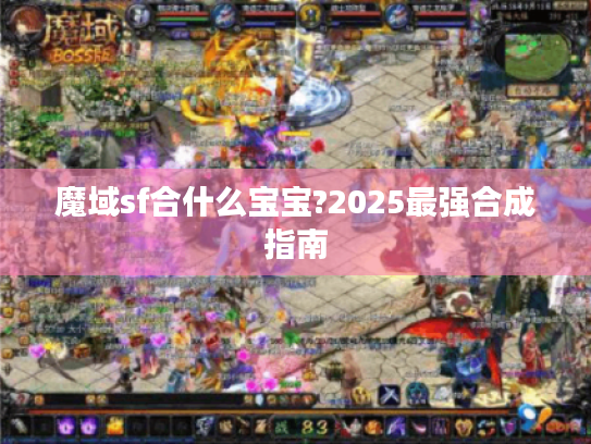 魔域sf合什么宝宝?2025最强合成指南