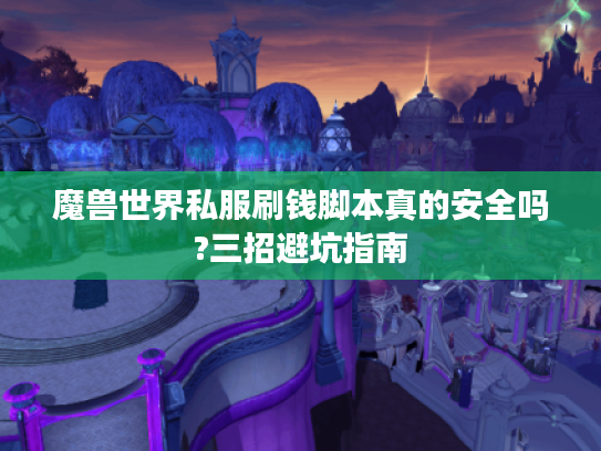 魔兽世界私服刷钱脚本真的安全吗?三招避坑指南 魔兽世界私服刷钱脚本真的安全吗?三招避坑指南