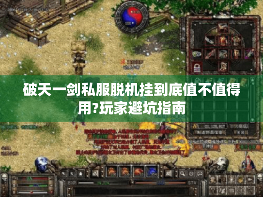 破天一剑私服脱机挂到底值不值得用?玩家避坑指南 破天一剑私服脱机挂到底值不值得用?玩家避坑指南