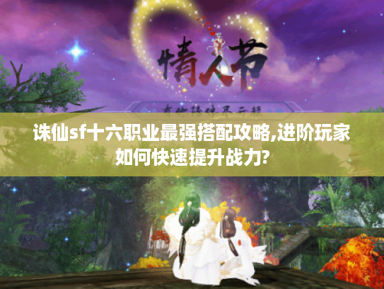 诛仙sf十六职业最强搭配攻略,进阶玩家如何快速提升战力?
