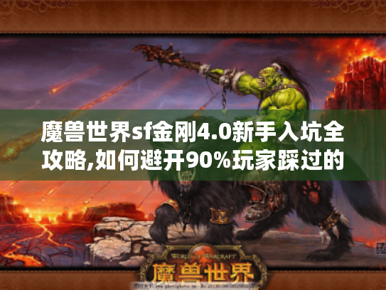 魔兽世界sf金刚4.0新手入坑全攻略,如何避开90%玩家踩过的雷? 魔兽世界sf金刚4.0新手入坑全攻略,如何避开90%玩家踩过的雷?