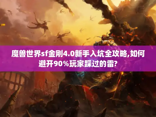 魔兽世界sf金刚4.0新手入坑全攻略,如何避开90%玩家踩过的雷?
