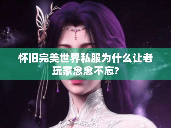 怀旧完美世界私服为什么让老玩家念念不忘?