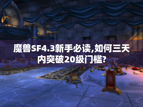 魔兽SF4.3新手必读,如何三天内突破20级门槛? 魔兽SF4.3新手必读,如何三天内突破20级门槛?