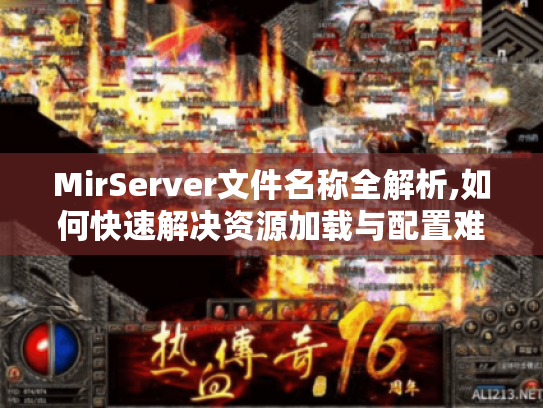 MirServer文件名称全解析,如何快速解决资源加载与配置难题? MirServer文件名称全解析,如何快速解决资源加载与配置难题?
