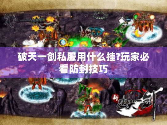 破天一剑私服用什么挂?玩家必看防封技巧 破天一剑私服用什么挂?玩家必看防封技巧