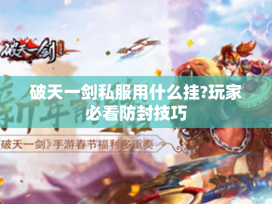 破天一剑私服用什么挂?玩家必看防封技巧 破天一剑私服用什么挂?玩家必看防封技巧