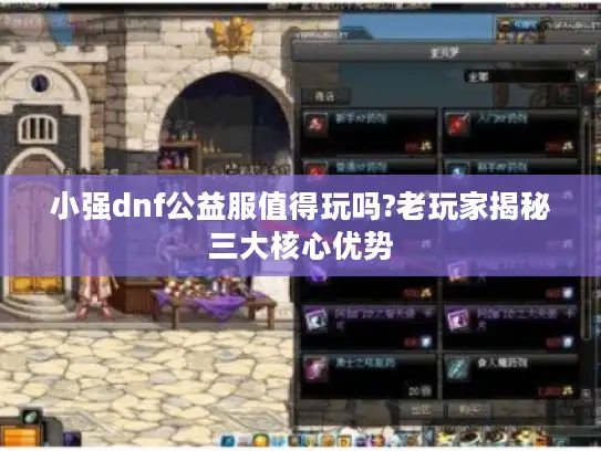小强dnf公益服值得玩吗?老玩家揭秘三大核心优势