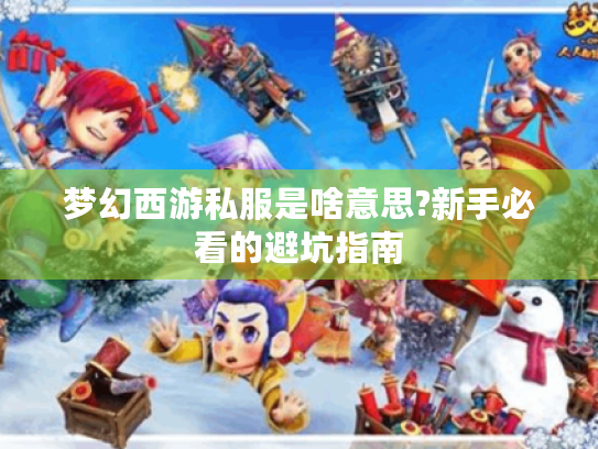 梦幻西游私服是啥意思?新手必看的避坑指南 梦幻西游私服是啥意思?新手必看的避坑指南