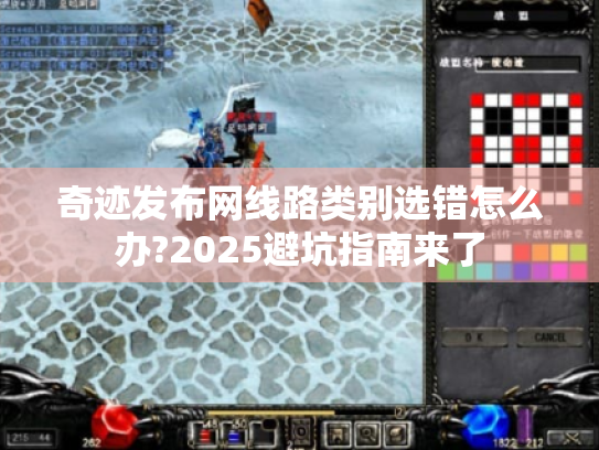 奇迹发布网线路类别选错怎么办?2025避坑指南来了 奇迹发布网线路类别选错怎么办?2025避坑指南来了