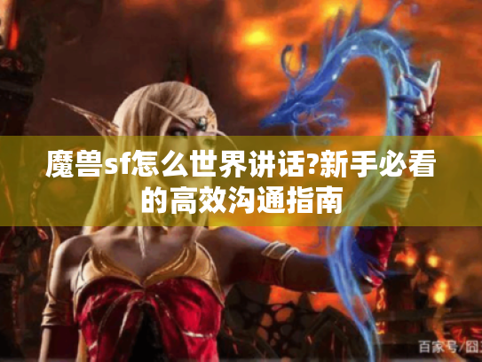 魔兽sf怎么世界讲话?新手必看的高效沟通指南 魔兽sf怎么世界讲话?新手必看的高效沟通指南